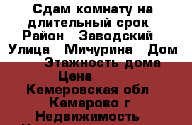 Сдам комнату на длительный срок › Район ­ Заводский › Улица ­ Мичурина › Дом ­ 61 › Этажность дома ­ 9 › Цена ­ 8 000 - Кемеровская обл., Кемерово г. Недвижимость » Квартиры аренда   . Кемеровская обл.,Кемерово г.